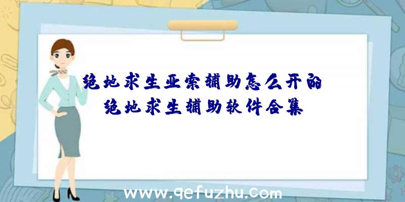 「绝地求生亚索辅助怎么开的」|绝地求生辅助软件合集